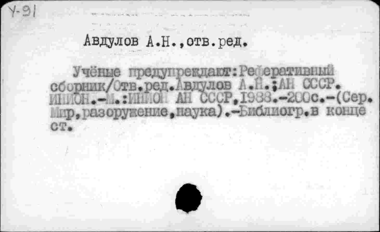 ﻿7-91
Авдулов А.Н.,отв.ред.
Учёные првдугпевдаот:Ре< еративный сбирник/итв.ред»? вдулов А .1 . ;А1 СССР.
.:Ш -и АНСССР»19ва.ЧЮОс*-(Сер ь.лр,’лзорукенне.паука) .-Ьиблиогр.в конце ст.